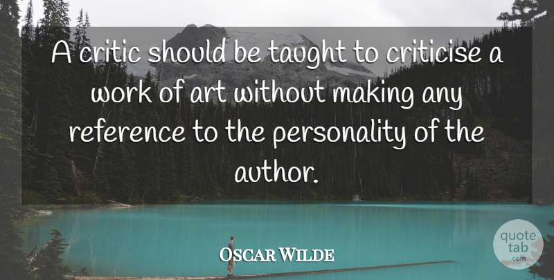 Oscar Wilde Quote About Art, Criticise, Reference, Taught, Work: A Critic Should Be Taught...