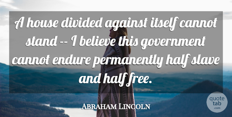 Abraham Lincoln Quote About Against, Believe, Cannot, Divided, Endure: A House Divided Against Itself...