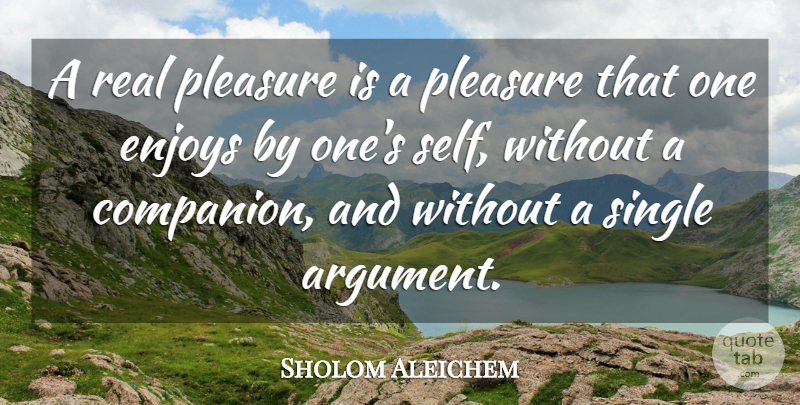 Sholom Aleichem Quote About Real, Self, Argument: A Real Pleasure Is A...