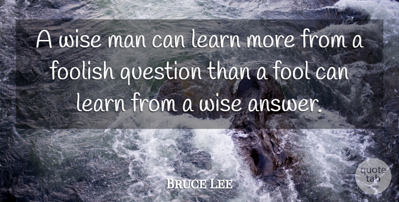 Bruce Lee Quote About Wise, Wisdom, Stupid: A Wise Man Can Learn...