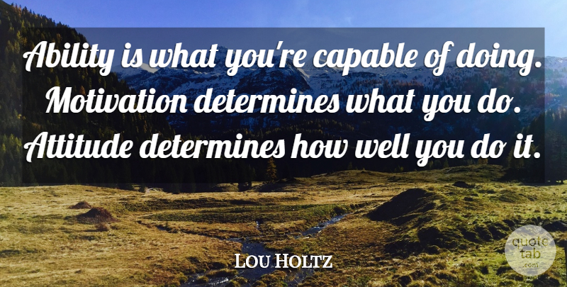 Lou Holtz Quote About Inspirational, Life, Positive: Ability Is What Youre Capable...