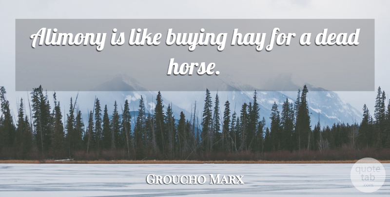 Groucho Marx Quote About Marriage, Funny Love, Witty: Alimony Is Like Buying Hay...