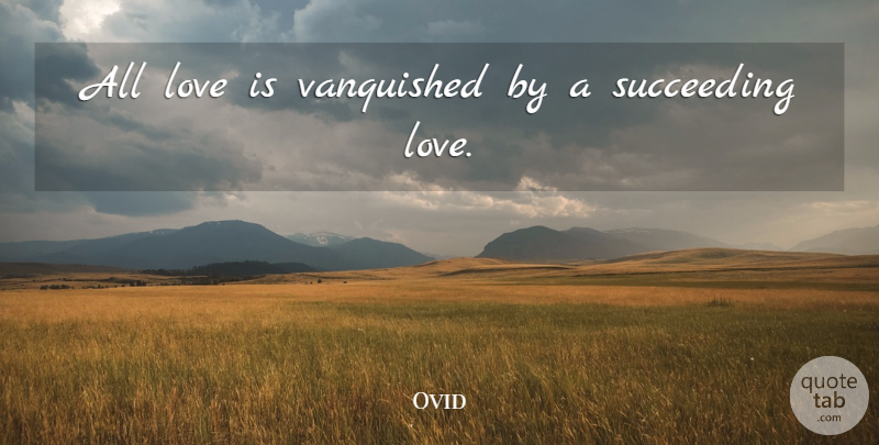 Ovid Quote About Love, Love Is, Succeed: All Love Is Vanquished By...
