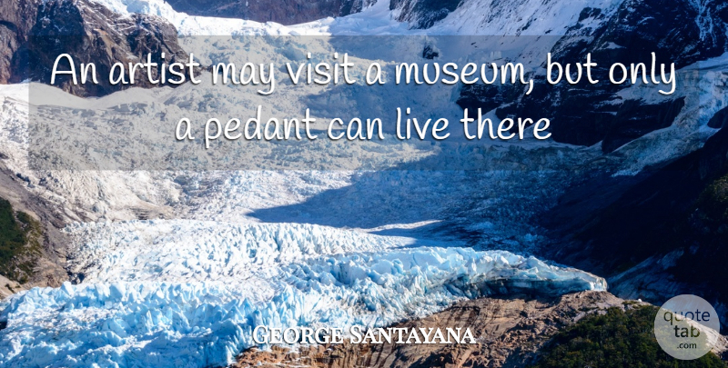 George Santayana Quote About Artist, Museums, May: An Artist May Visit A...