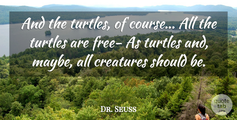 Dr. Seuss Quote About Animals, Creatures: And The Turtles Of Course...