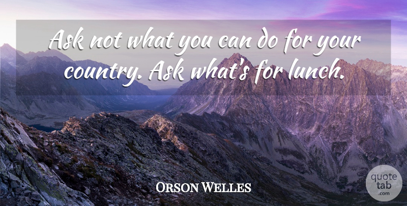 Orson Welles Quote About Country, Food, Lunch Break: Ask Not What You Can...
