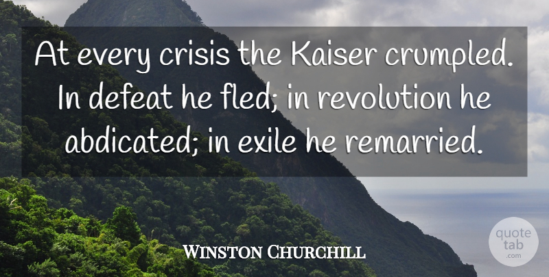 Winston Churchill Quote About Crisis, Defeat, Exile, Revolution: At Every Crisis The Kaiser...
