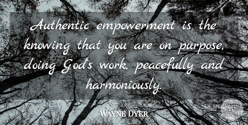 Wayne Dyer Quote About Knowing, Empowerment, Purpose: Authentic Empowerment Is The Knowing...