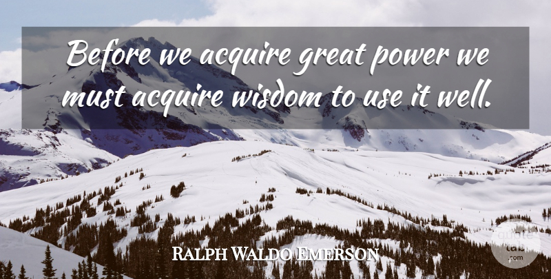 Ralph Waldo Emerson Quote About Powerful, Greatness, Use: Before We Acquire Great Power...
