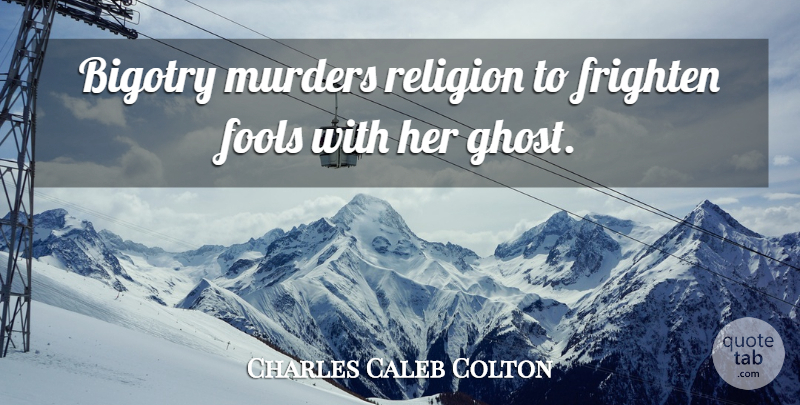 Charles Caleb Colton Quote About Literature, Fool, Religious Bigotry: Bigotry Murders Religion To Frighten...