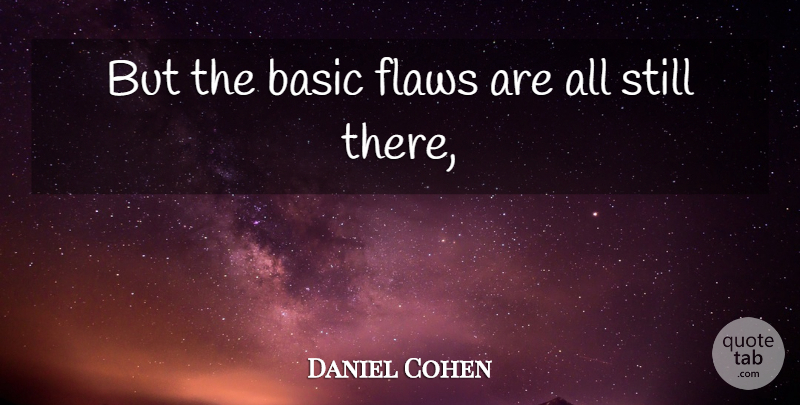 Daniel Cohen Quote About Basic, Flaws: But The Basic Flaws Are...