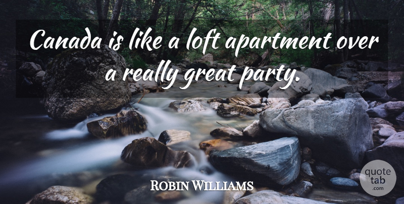 Robin Williams Quote About Party, Memorable, Canada: Canada Is Like A Loft...