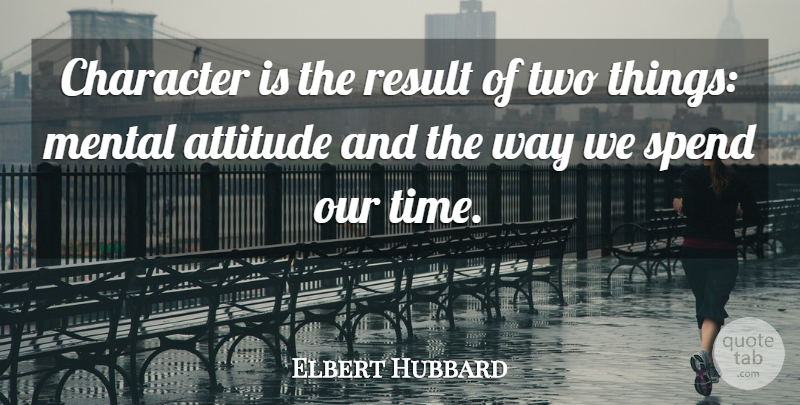 Elbert Hubbard Quote About Time, Attitude, Character: Character Is The Result Of...