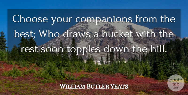William Butler Yeats Quote About Buckets, Hills, Companion: Choose Your Companions From The...