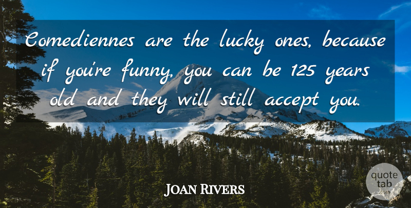 Joan Rivers Quote About Funny, Years, Lucky: Comediennes Are The Lucky Ones...