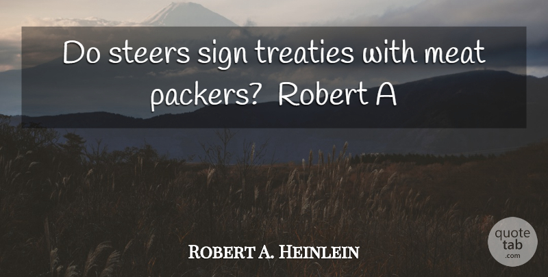 Robert A. Heinlein Quote About Meat, Robert, Sign, Steers, Treaties: Do Steers Sign Treaties With...