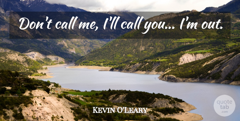 Kevin O'Leary Quote About Call Me: Dont Call Me Ill Call...