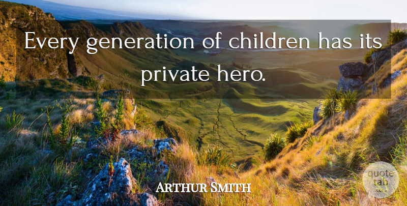 Arthur Smith Quote About Children, Hero, Generations: Every Generation Of Children Has...