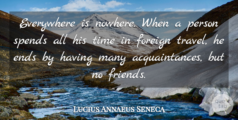 Lucius Annaeus Seneca Quote About Everywhere, Foreign, Friends Or Friendship, Spends, Time: Everywhere Is Nowhere When A...