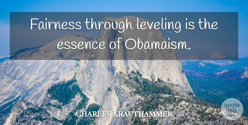 Charles Krauthammer Quote About Essence, Fairness: Fairness Through Leveling Is The...