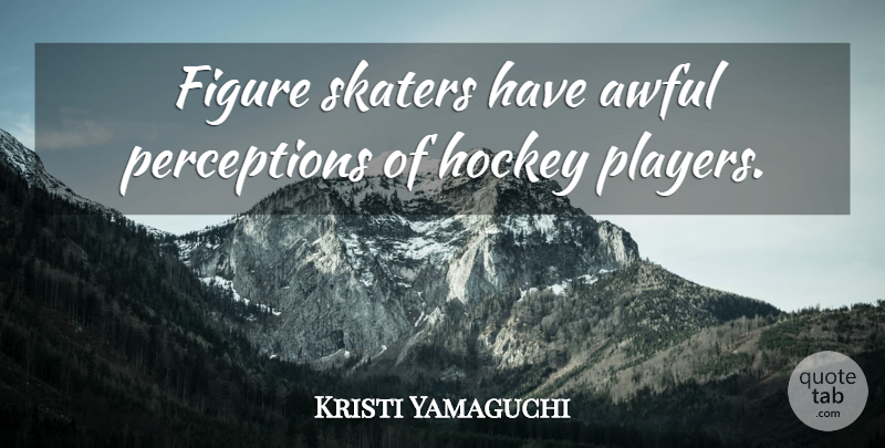 Kristi Yamaguchi Quote About Hockey, Player, Perception: Figure Skaters Have Awful Perceptions...