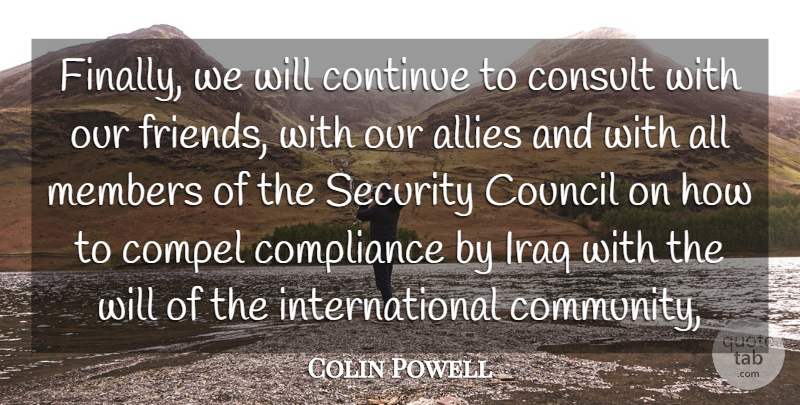 Colin Powell Quote About Allies, Compel, Compliance, Consult, Continue: Finally We Will Continue To...
