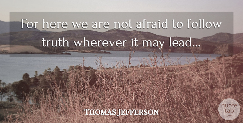 Thomas Jefferson Quote About Truth, May, Not Afraid: For Here We Are Not...