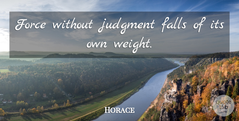 Horace Quote About Falls, Force, Judgment: Force Without Judgment Falls Of...