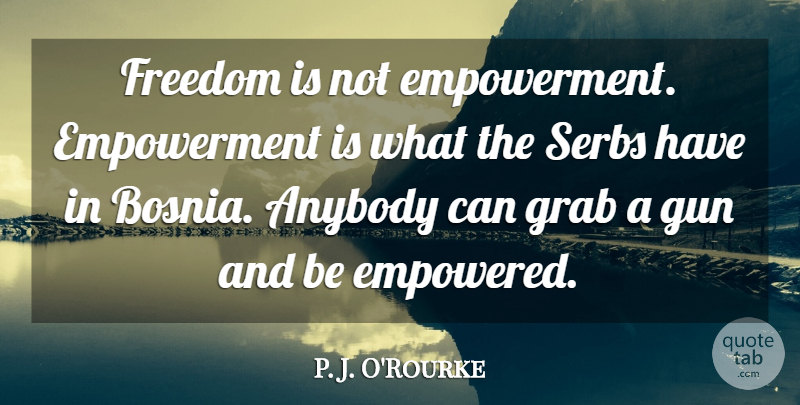P. J. O'Rourke Quote About Gun, Rights, People: Freedom Is Not Empowerment Empowerment...