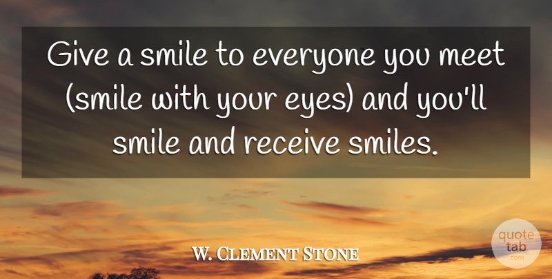 W. Clement Stone Quote About Eyes, Meet, Receive, Smile: Give A Smile To Everyone...