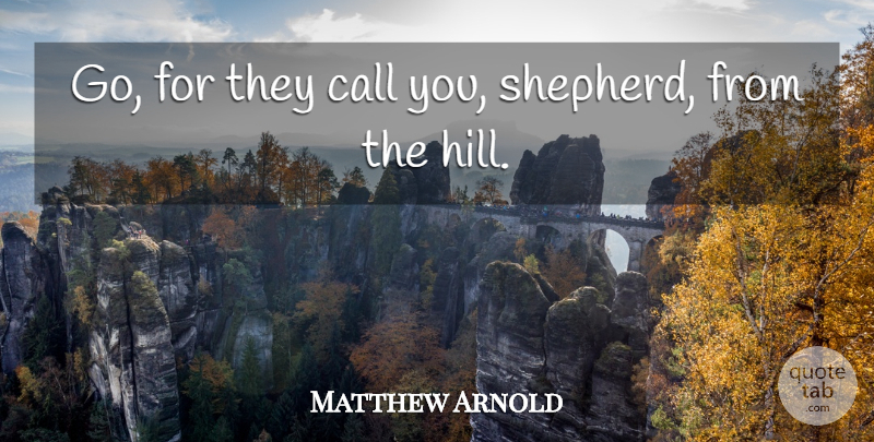 Matthew Arnold Quote About Call: Go For They Call You...