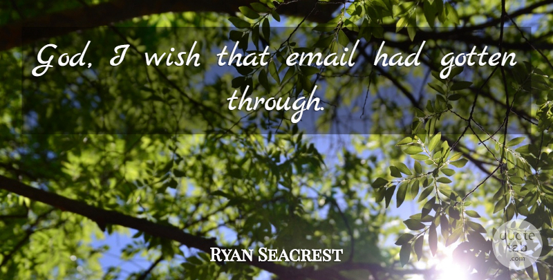 Ryan Seacrest Quote About Email, Gotten, Wish: God I Wish That Email...