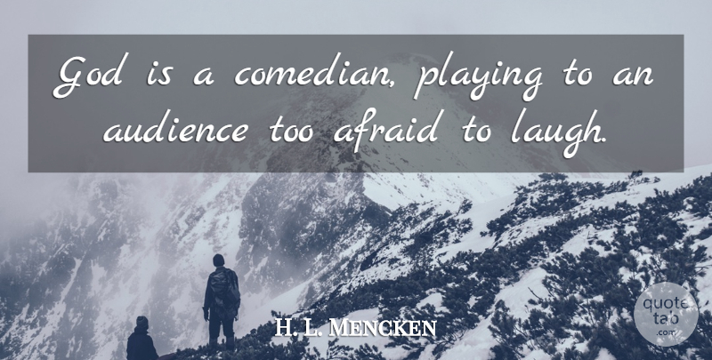 H. L. Mencken Quote About Afraid, Audience, Audiences, French Writer, God: God Is A Comedian Playing...