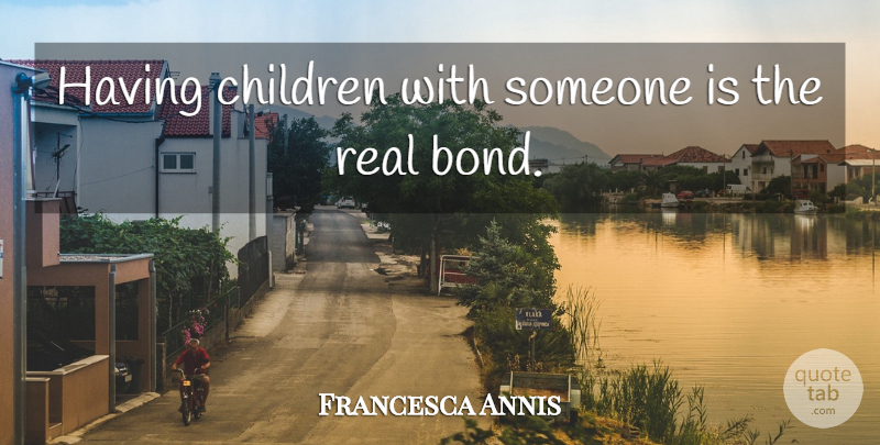 Francesca Annis Quote About Children, Real, Ties: Having Children With Someone Is...