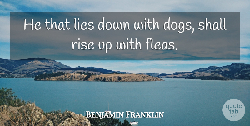Benjamin Franklin Quote About Advice, Lies, Rise, Shall: He That Lies Down With...