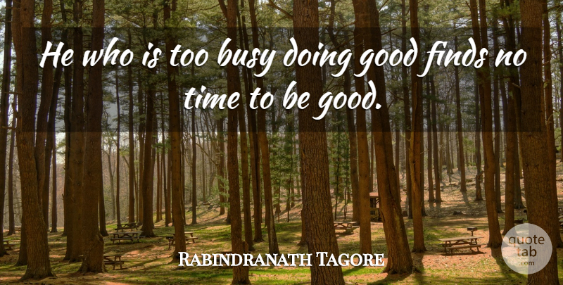 Rabindranath Tagore Quote About Busy, Doing Good, Be Good: He Who Is Too Busy...