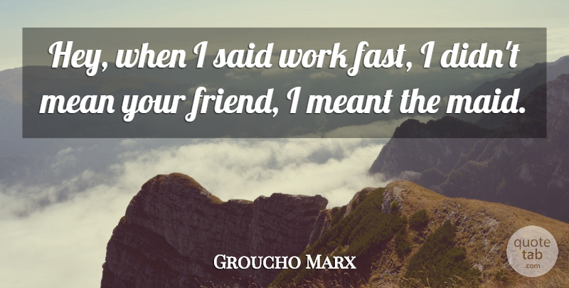 Groucho Marx Quote About Mean, Hey, Maids: Hey When I Said Work...