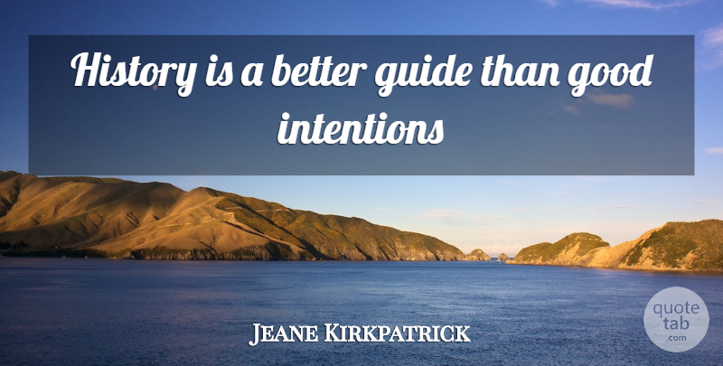 Jeane Kirkpatrick Quote About History, Good Intentions, Intention: History Is A Better Guide...
