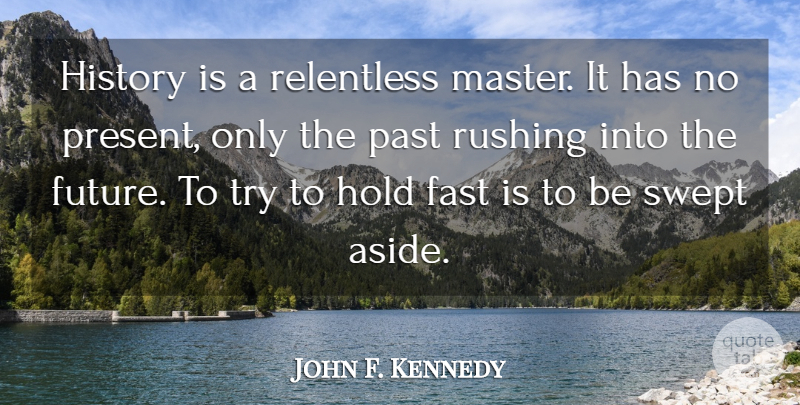 John F. Kennedy Quote About Patriotic, Past, Rushing: History Is A Relentless Master...