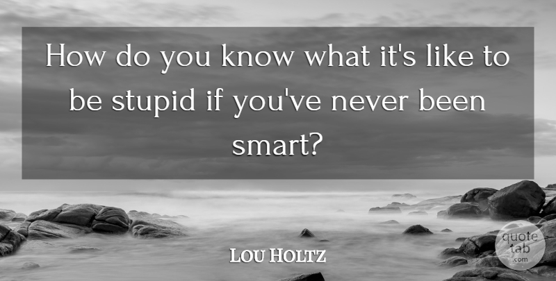 Lou Holtz Quote About Smart, Stupid, Ifs: How Do You Know What...