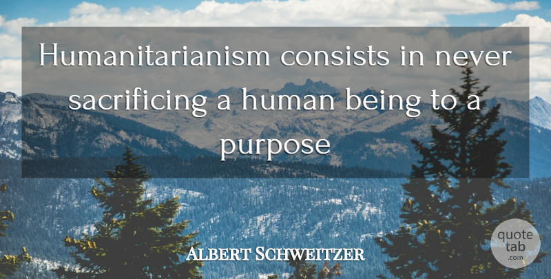 Albert Schweitzer Quote About Sacrifice, Humanity, Being Sad: Humanitarianism Consists In Never Sacrificing...