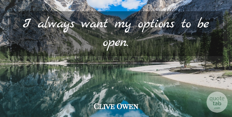 Clive Owen Quote About Want: I Always Want My Options...