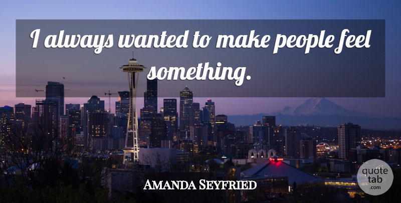 Amanda Seyfried Quote About People, Wanted, Feels: I Always Wanted To Make...