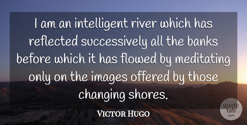 Victor Hugo Quote About Intelligent, Rivers, Shore: I Am An Intelligent River...