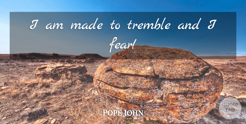 Pope John XXIII Quote About Made: I Am Made To Tremble...