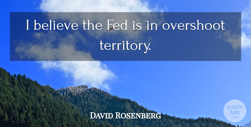 David Rosenberg Quote About Believe, Fed: I Believe The Fed Is...