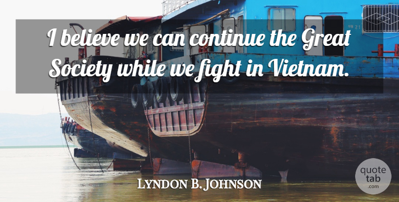 Lyndon B. Johnson Quote About Believe, Fighting, Vietnam: I Believe We Can Continue...