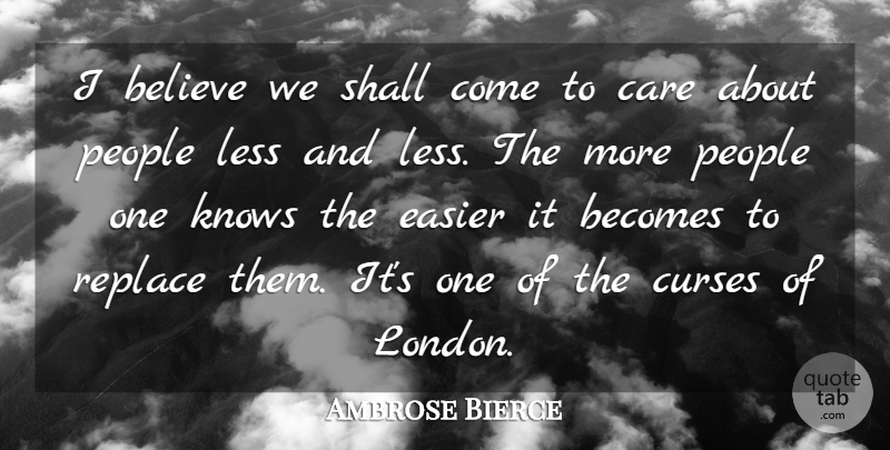 Ambrose Bierce Quote About Believe, People, Care: I Believe We Shall Come...