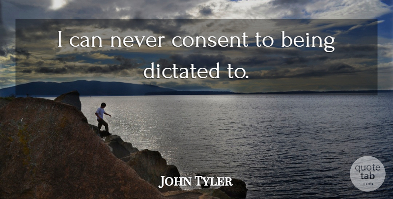 John Tyler Quote About Patriotic, Consent, I Can: I Can Never Consent To...