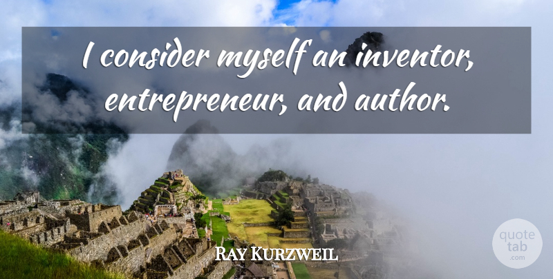 Ray Kurzweil Quote About Entrepreneur, Entrepreneurship, Inventor: I Consider Myself An Inventor...